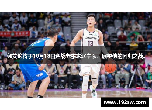 郭艾伦将于10月18日迎战老东家辽宁队，展望他的回归之战。