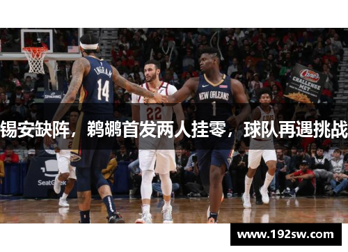 锡安缺阵，鹈鹕首发两人挂零，球队再遇挑战