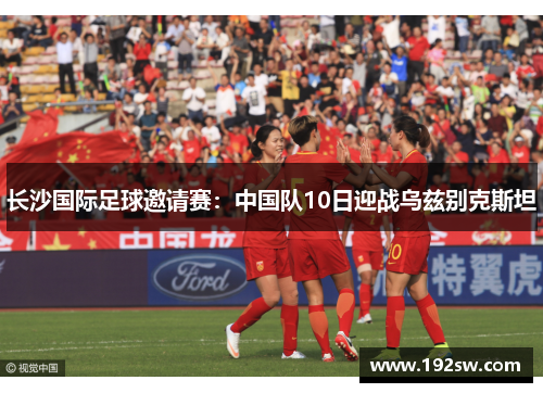 长沙国际足球邀请赛：中国队10日迎战乌兹别克斯坦