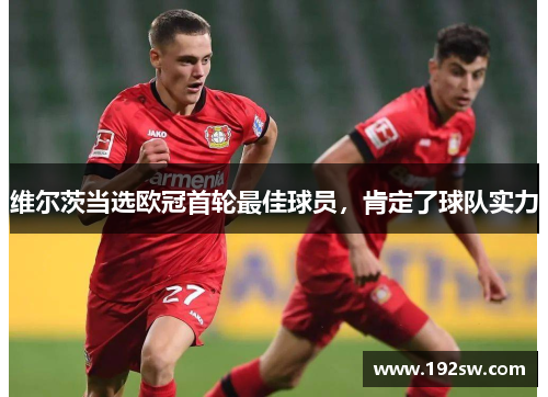 维尔茨当选欧冠首轮最佳球员，肯定了球队实力