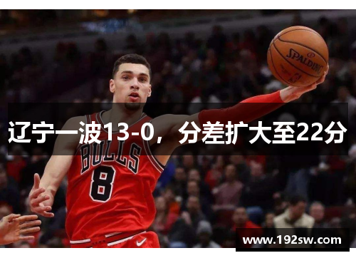 辽宁一波13-0，分差扩大至22分